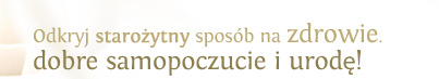 Odkryj starożytny sposób na zdrowie, dobre samopoczucie i urodę!